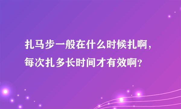 扎马步一般在什么时候扎啊，每次扎多长时间才有效啊？