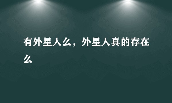 有外星人么，外星人真的存在么