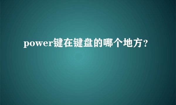 power键在键盘的哪个地方？
