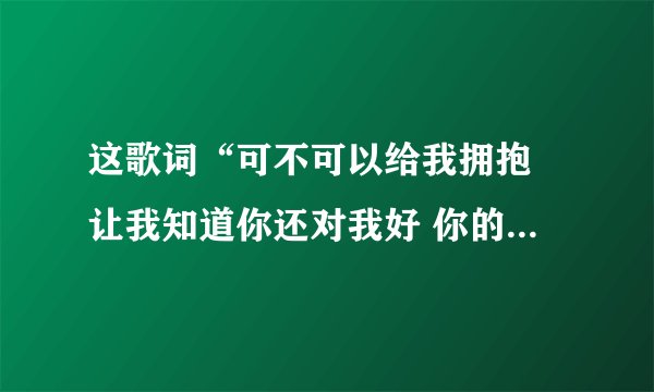 这歌词“可不可以给我拥抱 让我知道你还对我好 你的安静难以预料”是哪首歌