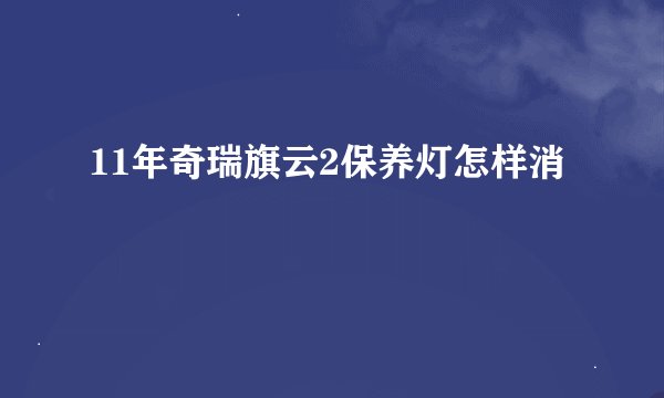 11年奇瑞旗云2保养灯怎样消