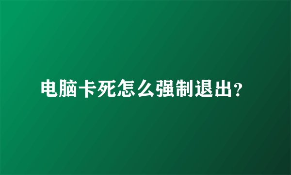 电脑卡死怎么强制退出?