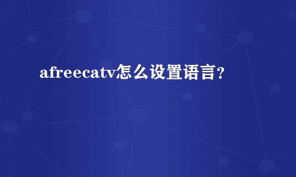 afreecatv怎么设置语言？