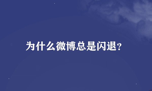 为什么微博总是闪退？