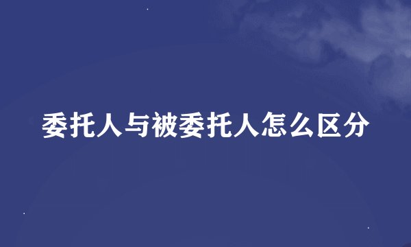 委托人与被委托人怎么区分