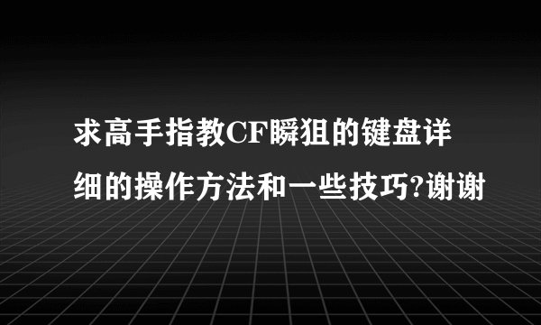 求高手指教CF瞬狙的键盘详细的操作方法和一些技巧?谢谢