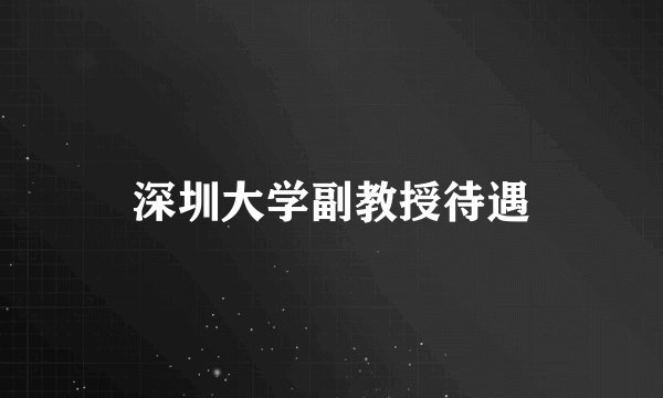 深圳大学副教授待遇