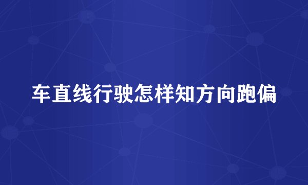 车直线行驶怎样知方向跑偏