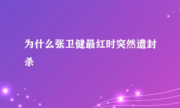 为什么张卫健最红时突然遭封杀