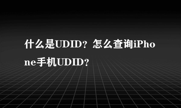 什么是UDID？怎么查询iPhone手机UDID？