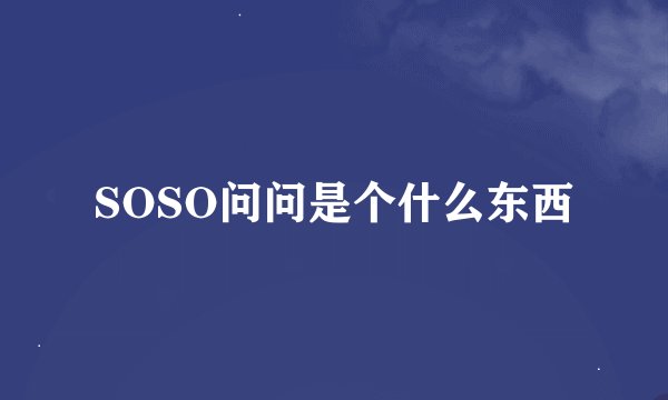 SOSO问问是个什么东西