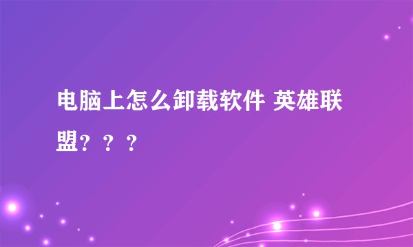电脑上怎么卸载软件 英雄联盟？？？