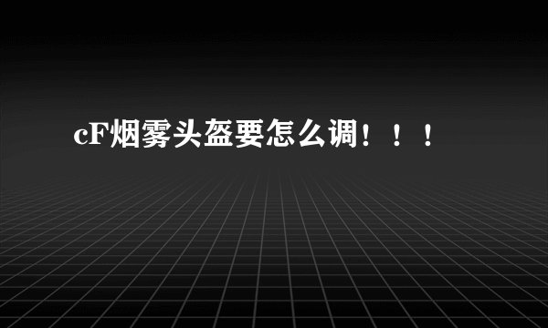 cF烟雾头盔要怎么调！！！