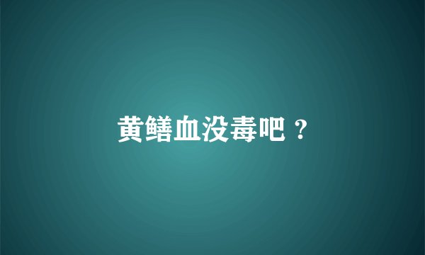 黄鳝血没毒吧 ?