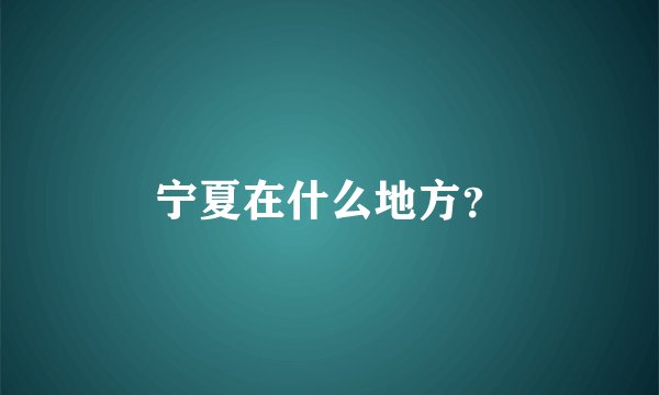 宁夏在什么地方？
