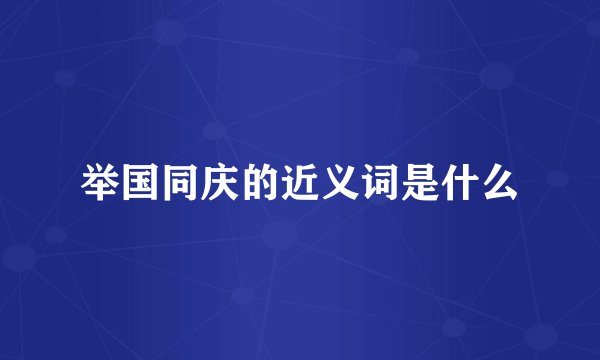 举国同庆的近义词是什么