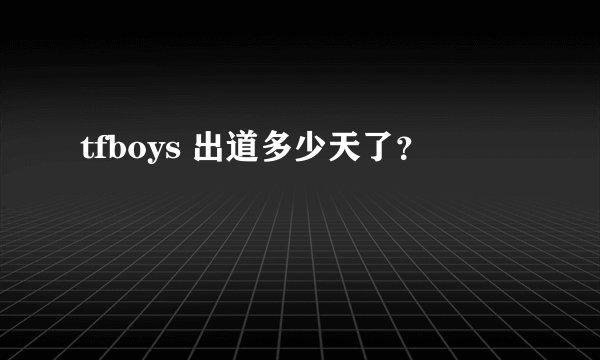 tfboys 出道多少天了？