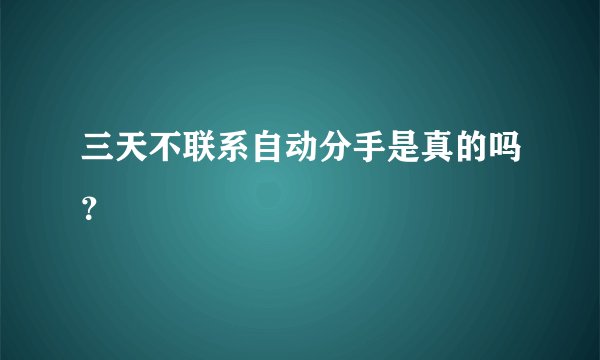 三天不联系自动分手是真的吗？