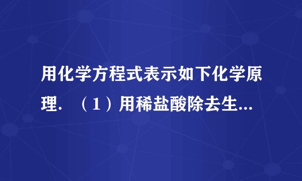 用化学方程式表示如下化学原理．（1）用稀盐酸除去生锈的铁钉（铁锈的主要成分是Fe 2 O 3 ）______．（2