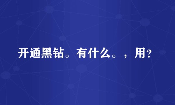 开通黑钻。有什么。，用？