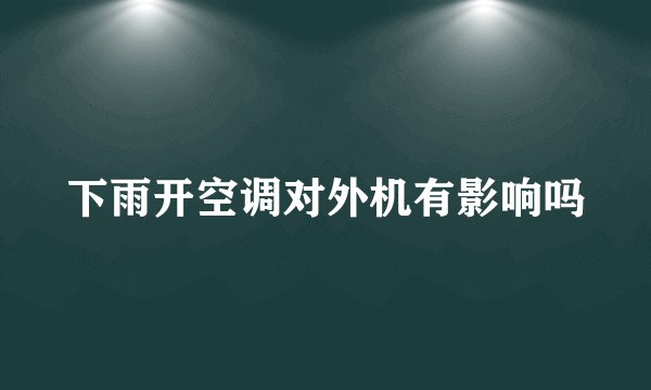 下雨开空调对外机有影响吗