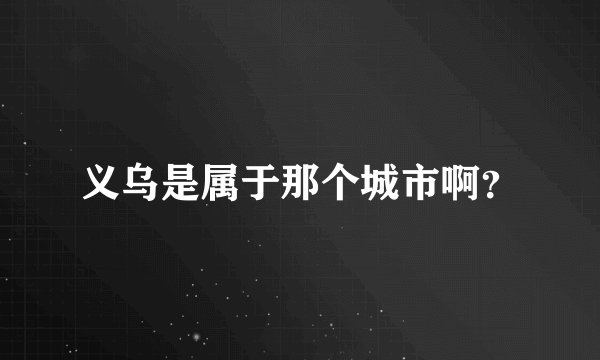 义乌是属于那个城市啊？
