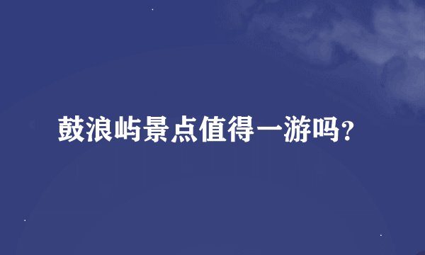 鼓浪屿景点值得一游吗？