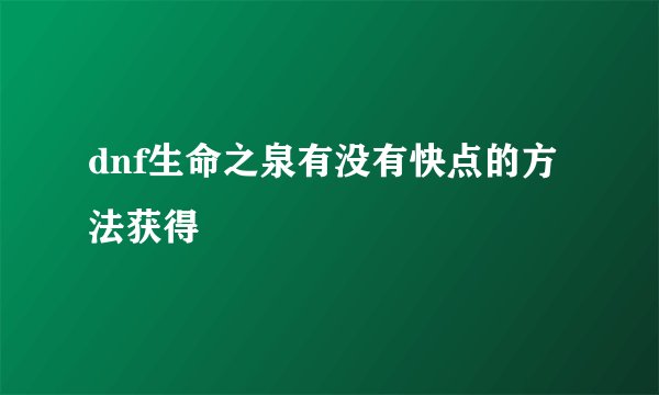 dnf生命之泉有没有快点的方法获得