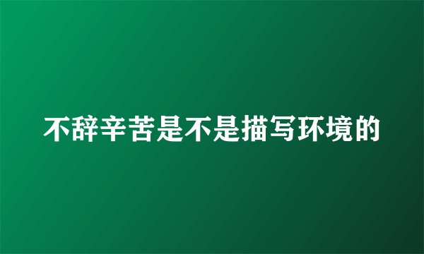 不辞辛苦是不是描写环境的