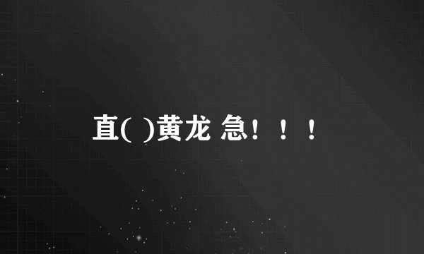 直( )黄龙 急！！！
