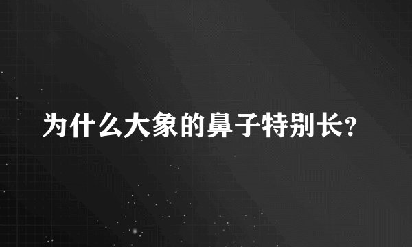 为什么大象的鼻子特别长？