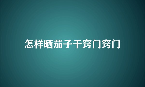 怎样晒茄子干窍门窍门