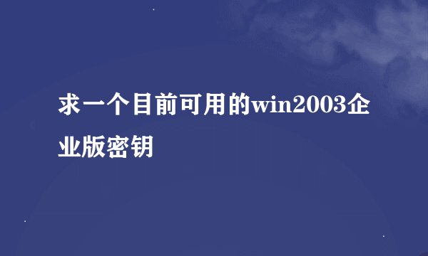 求一个目前可用的win2003企业版密钥