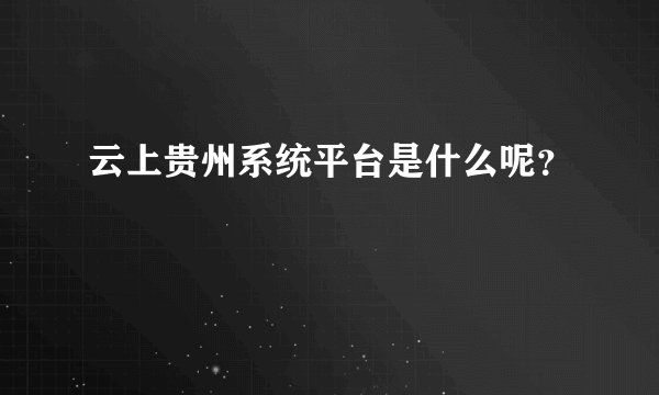 云上贵州系统平台是什么呢？