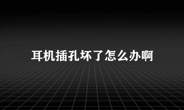 耳机插孔坏了怎么办啊