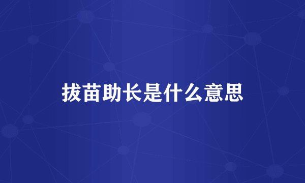 拔苗助长是什么意思