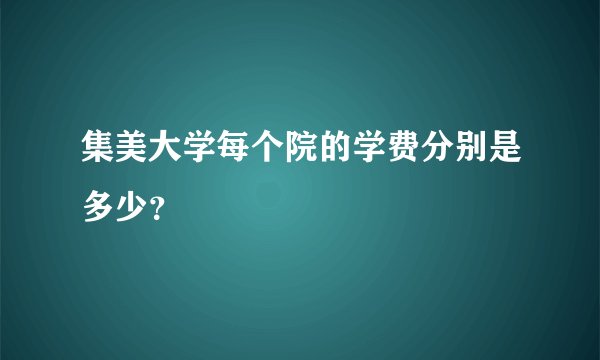 集美大学每个院的学费分别是多少？