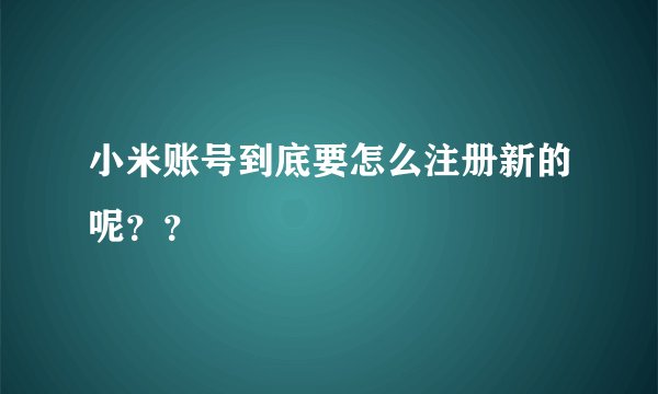 小米账号到底要怎么注册新的呢？？