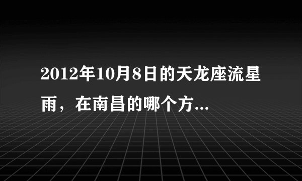 2012年10月8日的天龙座流星雨，在南昌的哪个方位观看最佳？