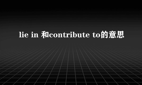 lie in 和contribute to的意思