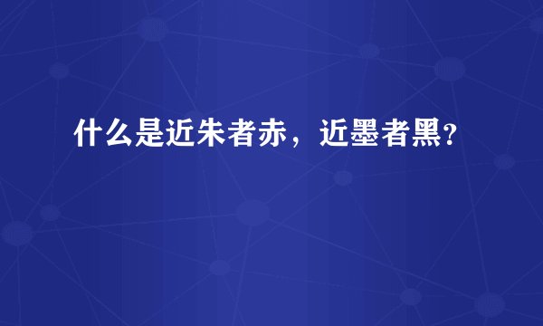 什么是近朱者赤，近墨者黑？