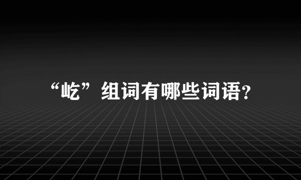“屹”组词有哪些词语?
