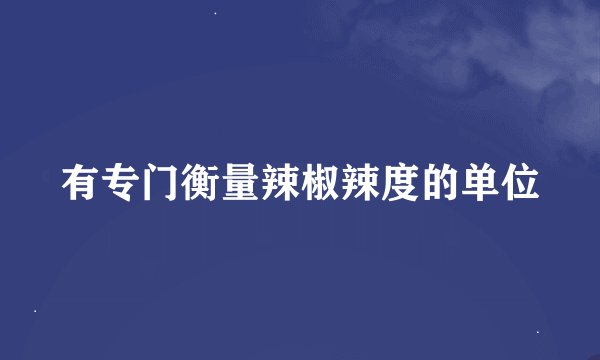 有专门衡量辣椒辣度的单位