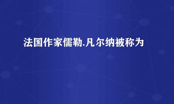 法国作家儒勒.凡尔纳被称为