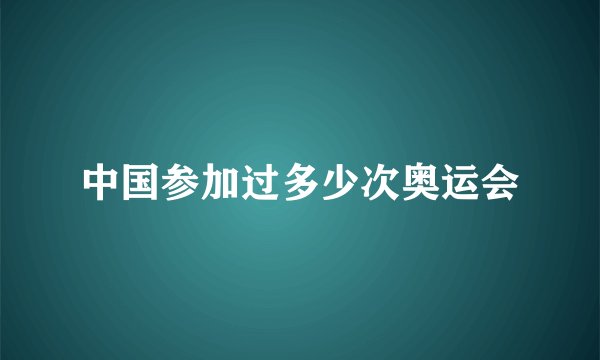中国参加过多少次奥运会