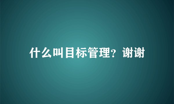 什么叫目标管理？谢谢