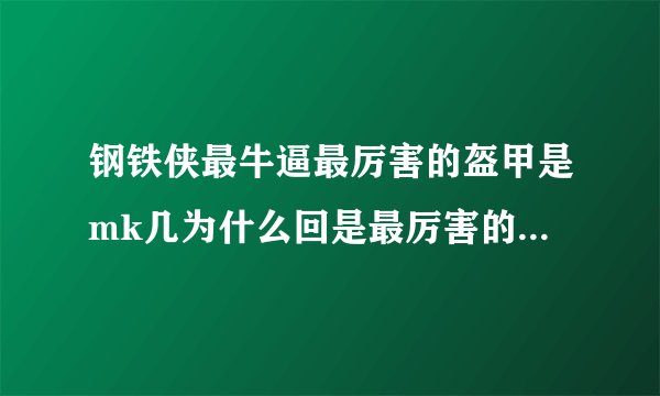 钢铁侠最牛逼最厉害的盔甲是mk几为什么回是最厉害的，还有回答之后我会采纳，（内容要完整）。谢谢！