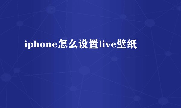 iphone怎么设置live壁纸