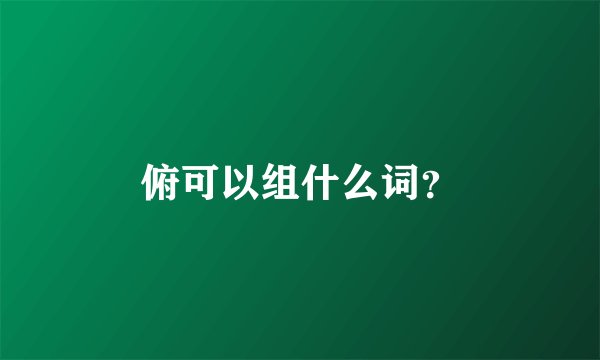 俯可以组什么词？