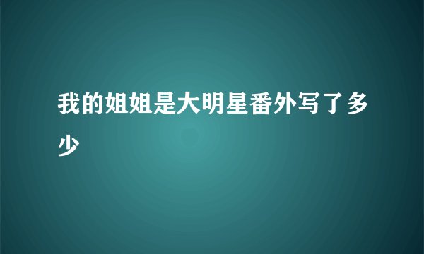 我的姐姐是大明星番外写了多少